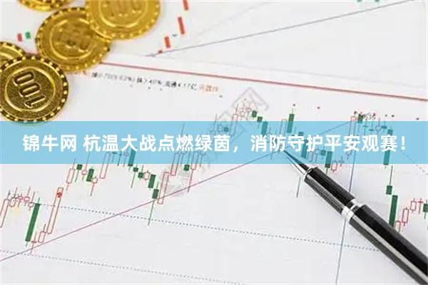 锦牛网 杭温大战点燃绿茵，消防守护平安观赛！