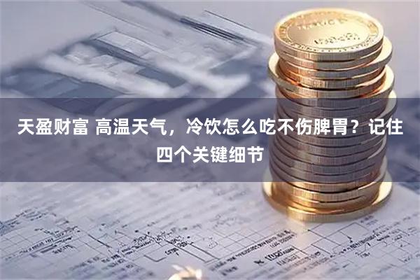 天盈财富 高温天气，冷饮怎么吃不伤脾胃？记住四个关键细节